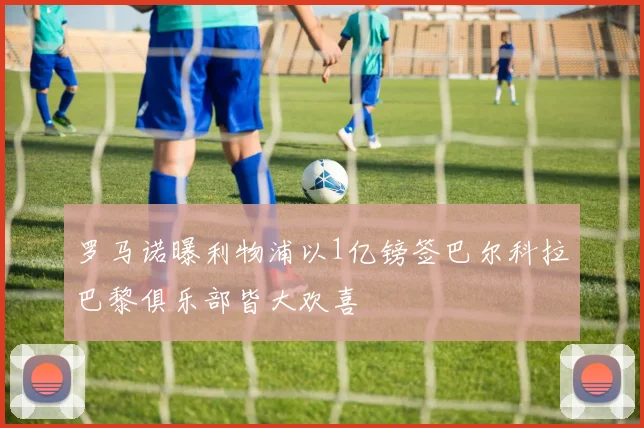 罗马诺曝利物浦以1亿镑签巴尔科拉巴黎俱乐部皆大欢喜