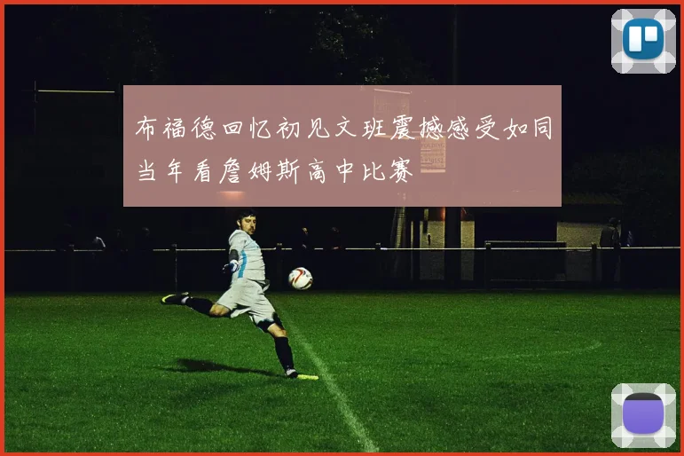 布福德回忆初见文班震撼感受如同当年看詹姆斯高中比赛