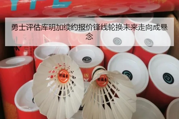 勇士评估库明加续约报价锋线轮换未来走向成悬念