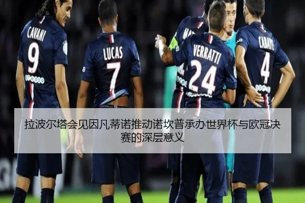 拉波尔塔会见因凡蒂诺推动诺坎普承办世界杯与欧冠决赛的深层意义